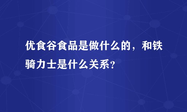 优食谷食品是做什么的，和铁骑力士是什么关系？