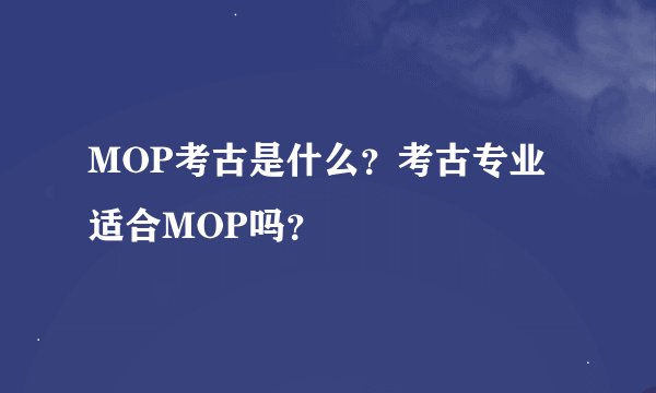 MOP考古是什么？考古专业适合MOP吗？