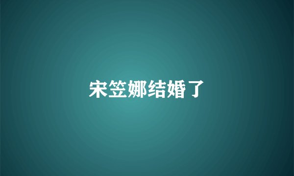宋笠娜结婚了