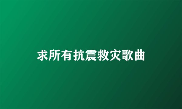 求所有抗震救灾歌曲