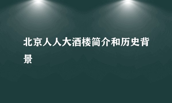 北京人人大酒楼简介和历史背景