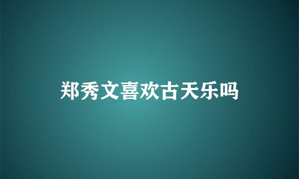 郑秀文喜欢古天乐吗