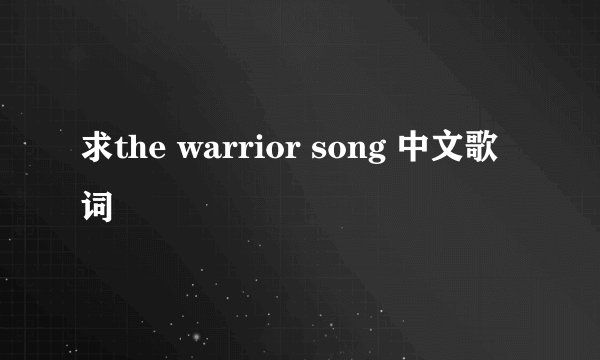 求the warrior song 中文歌词