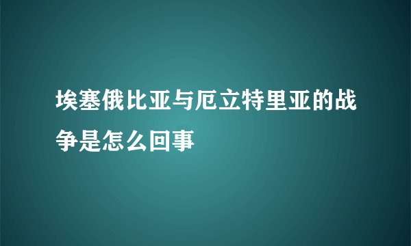 埃塞俄比亚与厄立特里亚的战争是怎么回事