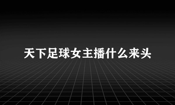 天下足球女主播什么来头
