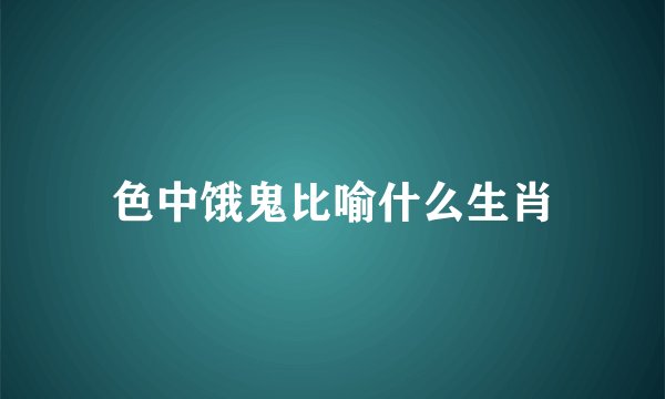 色中饿鬼比喻什么生肖