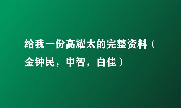 给我一份高耀太的完整资料（金钟民，申智，白佳）
