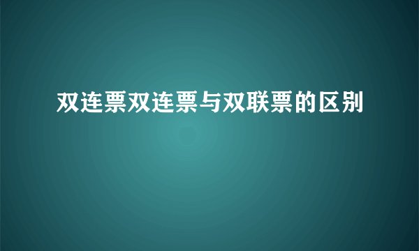 双连票双连票与双联票的区别