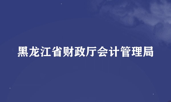 黑龙江省财政厅会计管理局