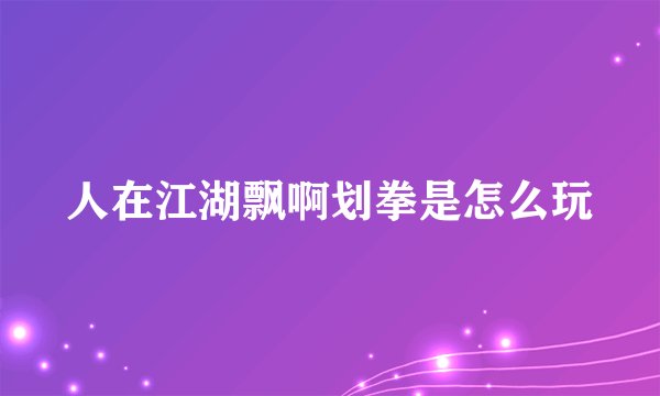 人在江湖飘啊划拳是怎么玩