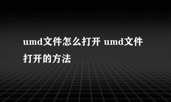 umd文件怎么打开 umd文件打开的方法