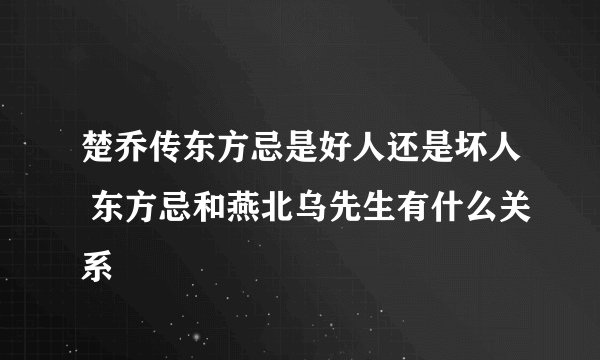 楚乔传东方忌是好人还是坏人 东方忌和燕北乌先生有什么关系