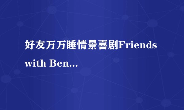 好友万万睡情景喜剧Friends with Benefits