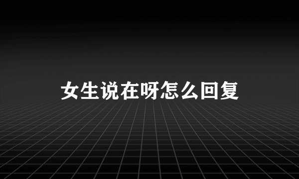 女生说在呀怎么回复