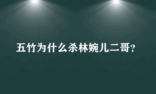 五竹为什么杀林婉儿二哥？