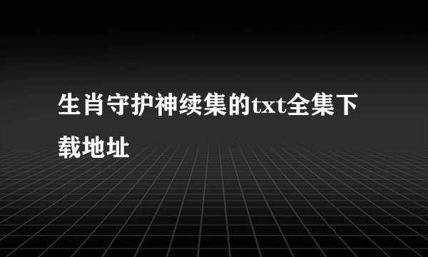 生肖守护神续集的txt全集下载地址