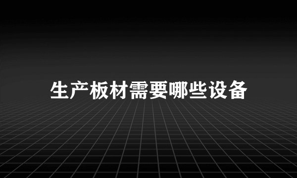 生产板材需要哪些设备