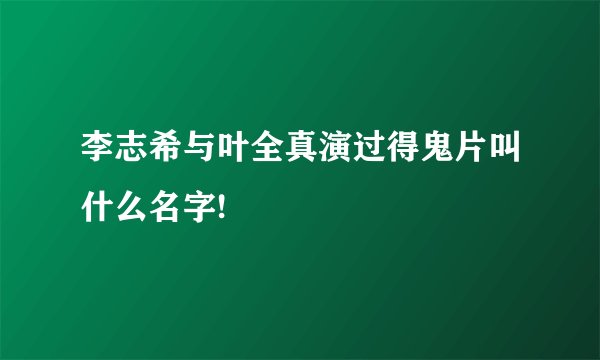 李志希与叶全真演过得鬼片叫什么名字!