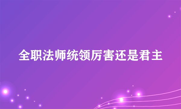 全职法师统领厉害还是君主