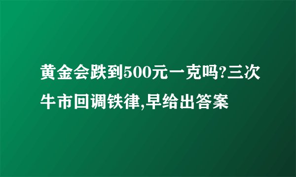 黄金会跌到500元一克吗?三次牛市回调铁律,早给出答案