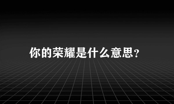 你的荣耀是什么意思？