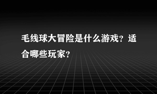 毛线球大冒险是什么游戏？适合哪些玩家？