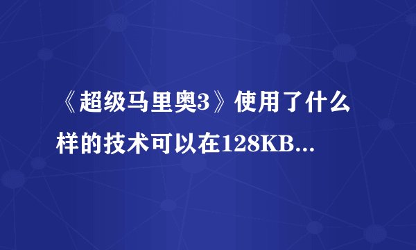 《超级马里奥3》使用了什么样的技术可以在128KB中写进这么多东西？
