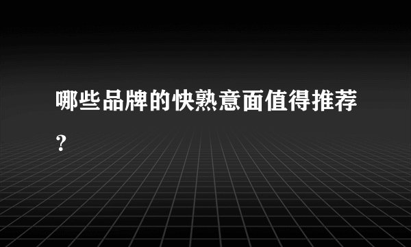 哪些品牌的快熟意面值得推荐？