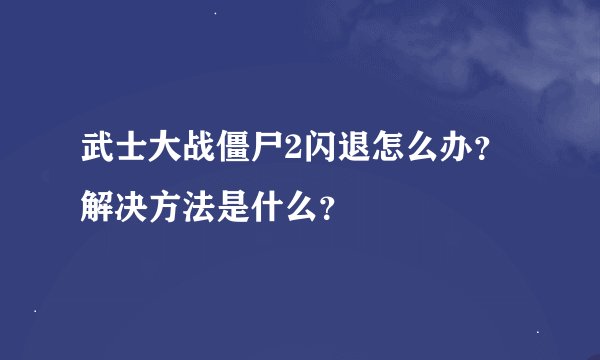 武士大战僵尸2闪退怎么办？解决方法是什么？