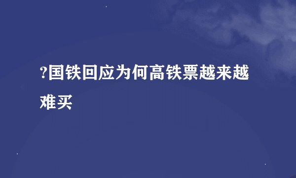 ?国铁回应为何高铁票越来越难买
