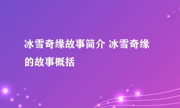 冰雪奇缘故事简介 冰雪奇缘的故事概括