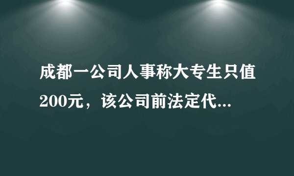 成都一公司人事称大专生只值200元，该公司前法定代表人受牵连遭网暴