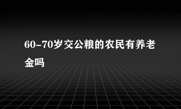 60-70岁交公粮的农民有养老金吗