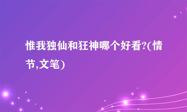 惟我独仙和狂神哪个好看?(情节,文笔)