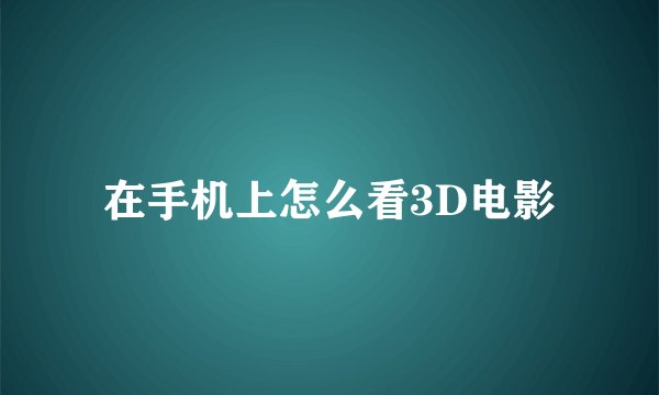 在手机上怎么看3D电影