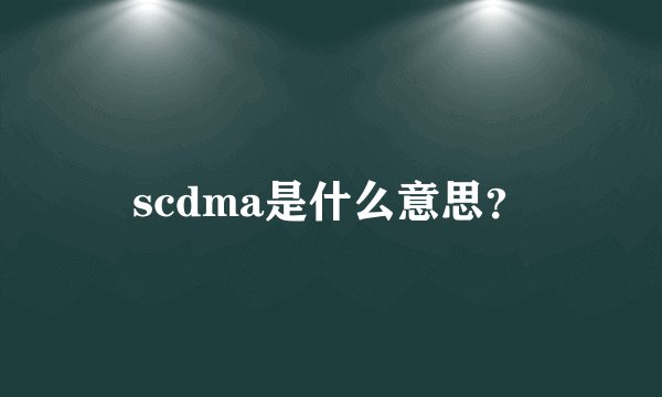 scdma是什么意思？