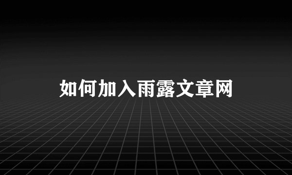 如何加入雨露文章网