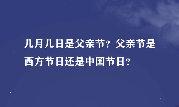几月几日是父亲节？父亲节是西方节日还是中国节日？
