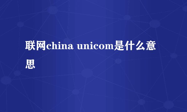 联网china unicom是什么意思
