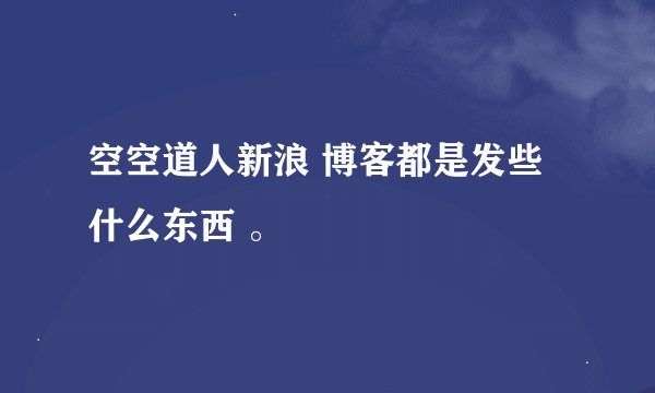 空空道人新浪 博客都是发些什么东西 。