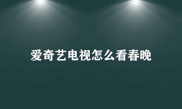爱奇艺电视怎么看春晚