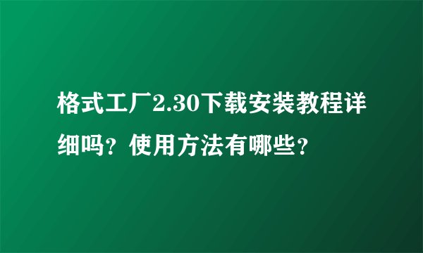 格式工厂2.30下载安装教程详细吗？使用方法有哪些？