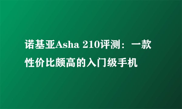 诺基亚Asha 210评测：一款性价比颇高的入门级手机