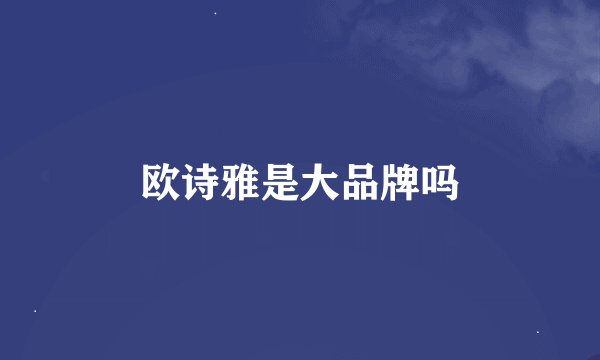 欧诗雅是大品牌吗