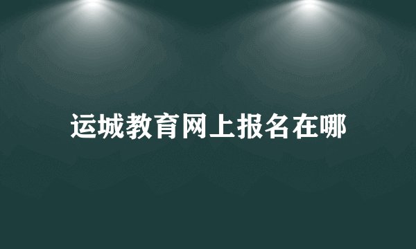 运城教育网上报名在哪