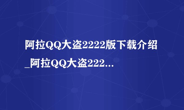 阿拉QQ大盗2222版下载介绍_阿拉QQ大盗2222版下载是什么