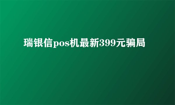 瑞银信pos机最新399元骗局