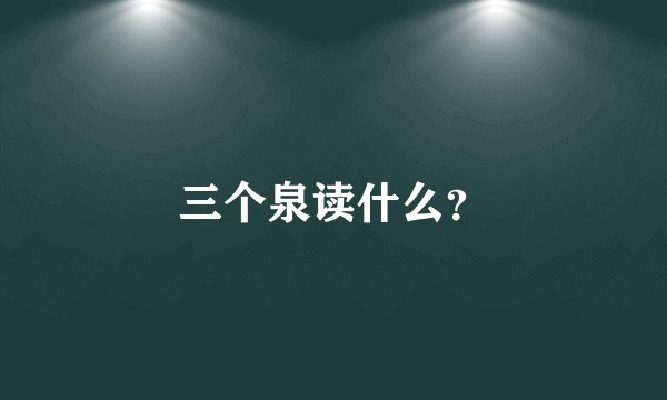 三个泉读什么？