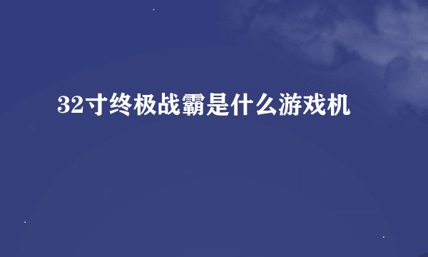 32寸终极战霸是什么游戏机