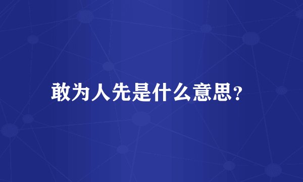 敢为人先是什么意思？